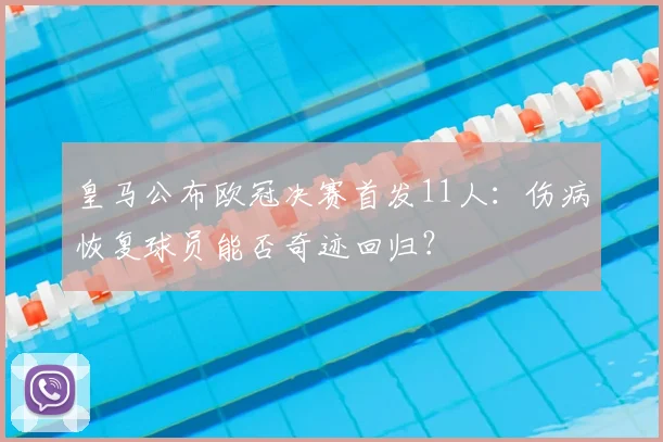皇马公布欧冠决赛首发11人：伤病恢复球员能否奇迹回归？
